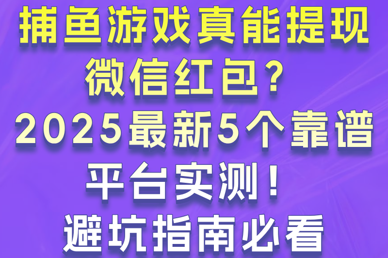 可提微信红包的捕鱼游戏真的能赚钱吗?5个秒到账平台+防骗技巧