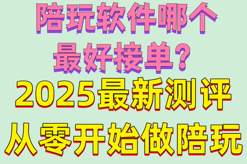 新手必看!陪玩软件哪个最好接单?零门槛排行榜+防骗技巧大全