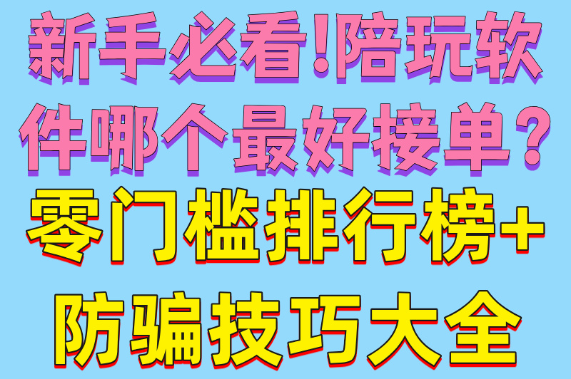 新手必看!陪玩软件哪个最好接单?零门槛排行榜+防骗技巧大全