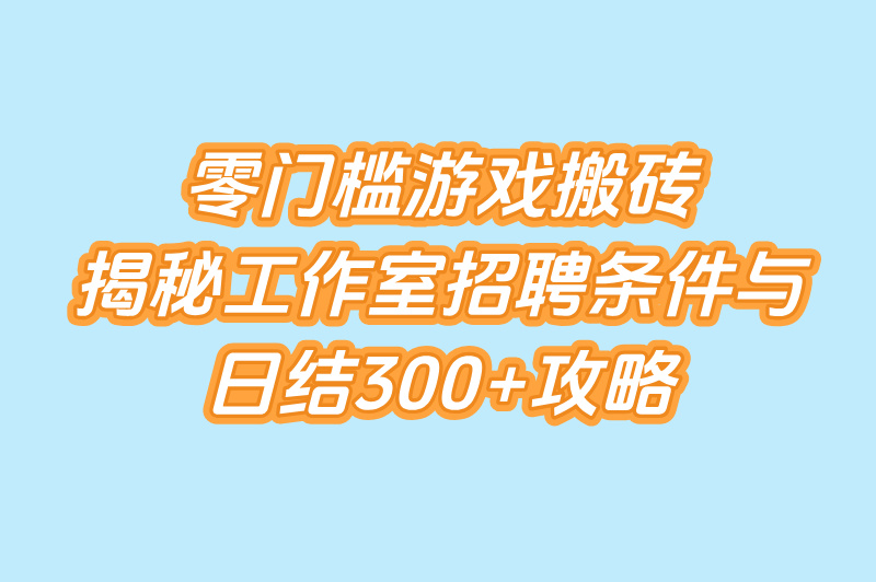2025年游戏搬砖工作室招聘条件揭秘:零门槛日结300+
