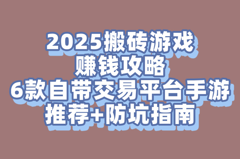 2025年6款搬砖游戏赚钱的手游自带交易平台推荐(附防坑指南)
