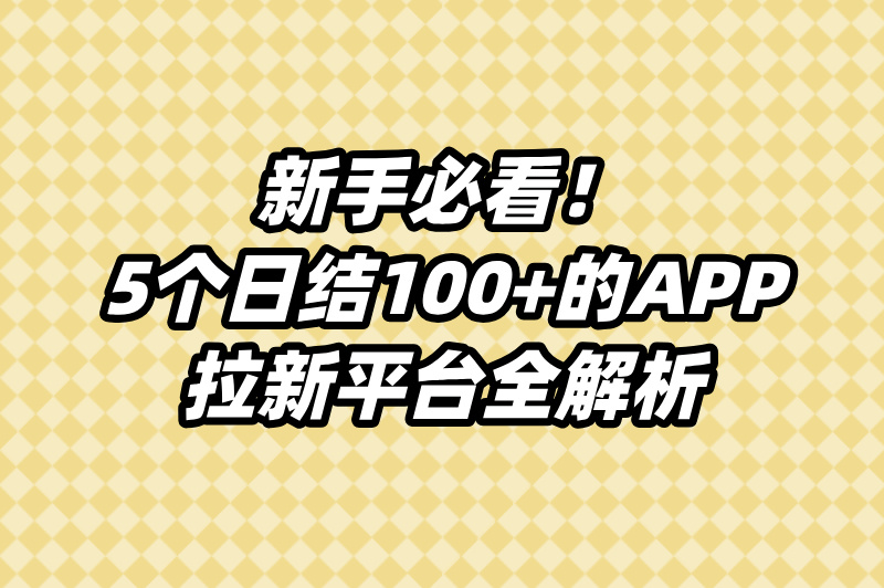 2025年正规app拉新平台有哪些?日结100+的5个高收益渠道