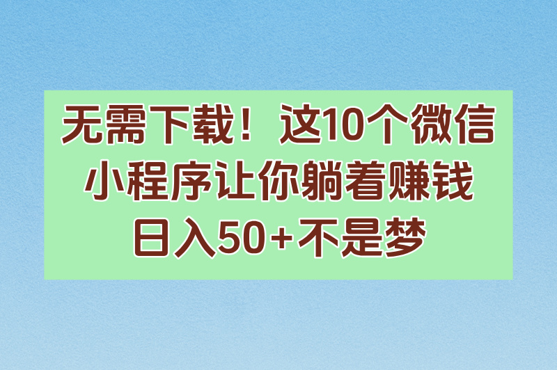 2025可长期搬砖的微信小程序推荐:十大热门项目实测(稳定日赚50+)