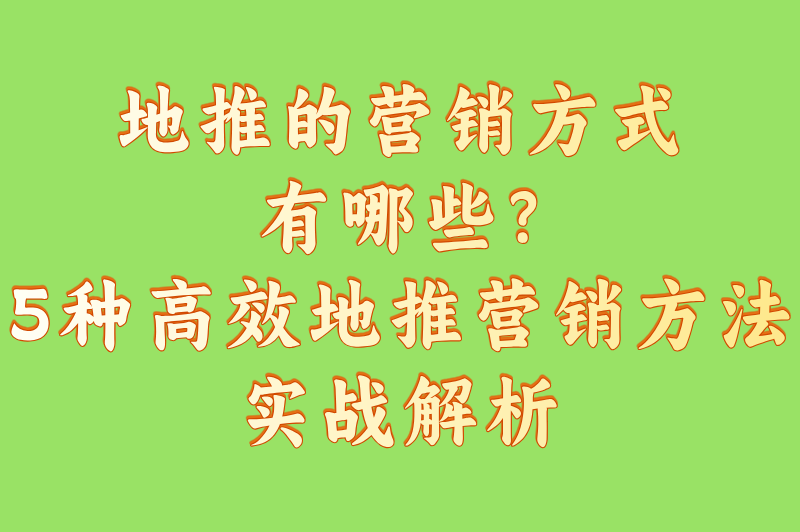 地推的营销方式有哪些?5种高效地推营销方法实战解析