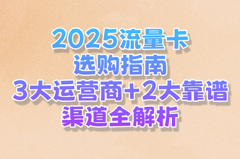 2025流量卡选哪家的比较好?三大运营商实测对比(附购买流量卡渠道)
