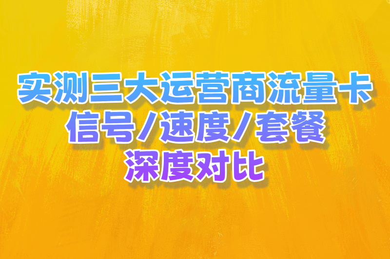 2025流量卡选哪家的比较好?三大运营商实测对比(附购买流量卡渠道)