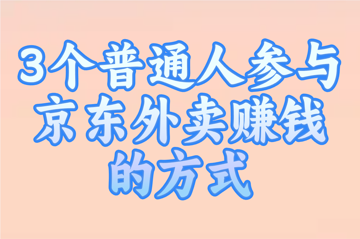 京东外卖什么时候上线的?普通人如何参与赚钱?分享3个渠道