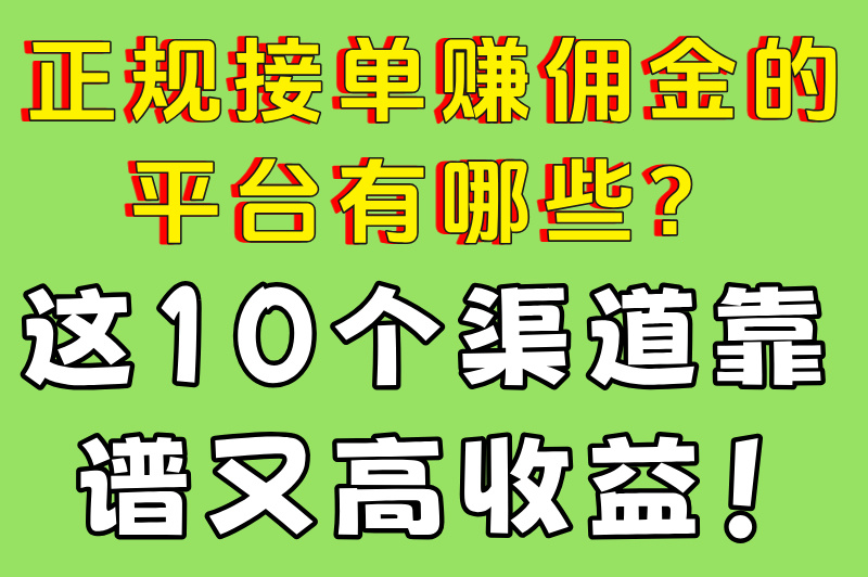 2025正规接单赚佣金的平台有哪些?实测能提现的十大渠道