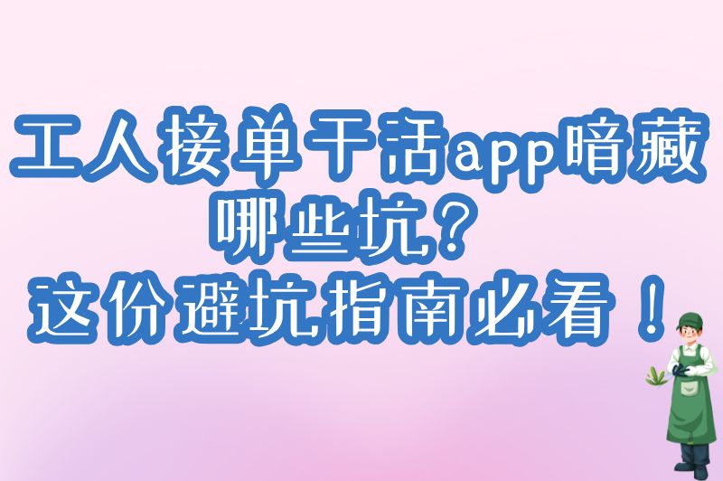 2025工人接单干活app有哪些?十大实名认证平台排行榜+接单避坑指南