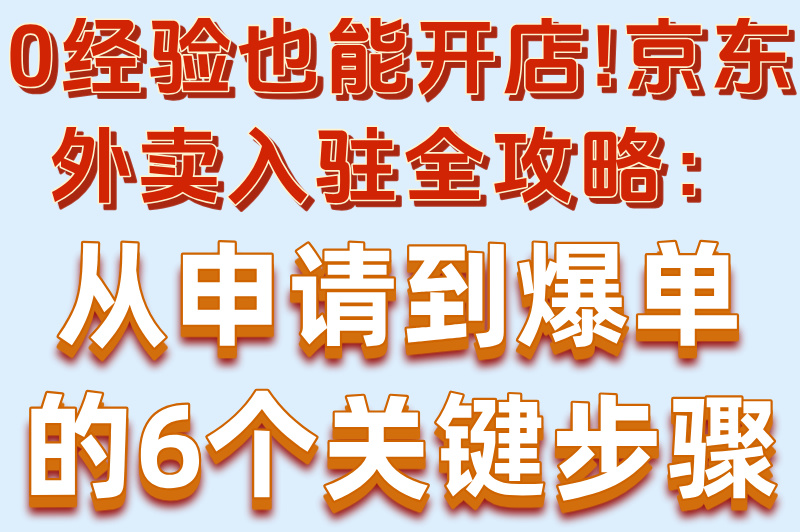 餐饮必看:京东外卖商家入驻流程详解,6个技巧订单量直接翻倍!
