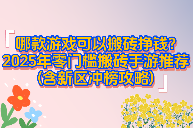 哪款游戏可以搬砖挣钱?2025年零门槛搬砖手游推荐(含新区冲榜攻略)