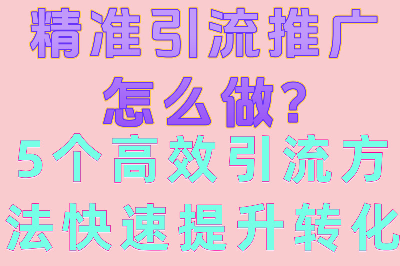 精准引流推广怎么做?5个高效引流方法快速提升转化