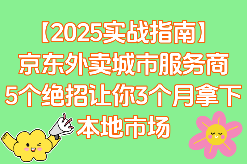 京东外卖城市服务商如何零经验抢占本地市场?揭秘2025最新方法