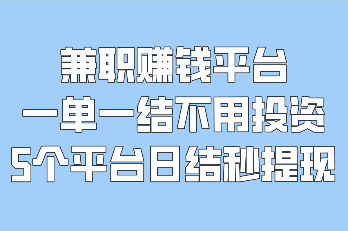 兼职赚钱平台一单一结不用投资的平台推荐:5个平台日结秒提现(附兼职项目)