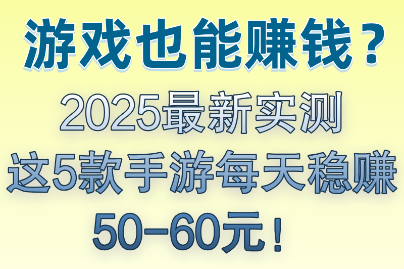 2025游戏一天赚五六十块钱的游戏有哪些?最新提现门槛实测+防骗攻略