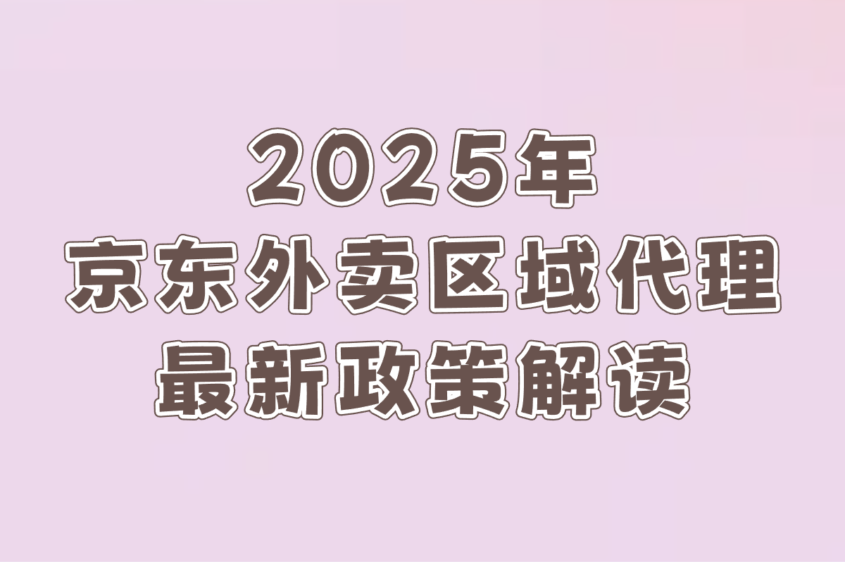 京东外卖区域代理怎么加盟?2025最新政策解读+第三方平台申请入口全流程