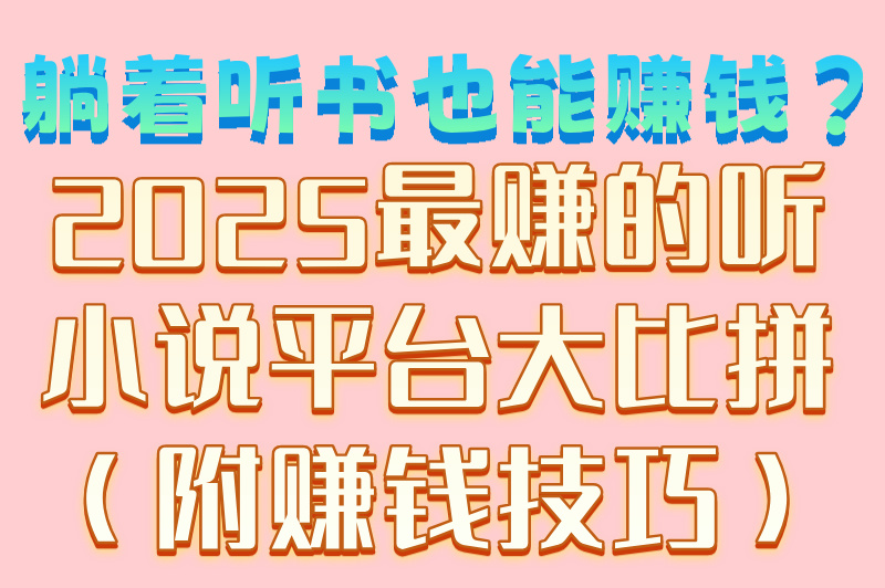 听小说赚钱哪个赚最多?2025年最新平台排行榜