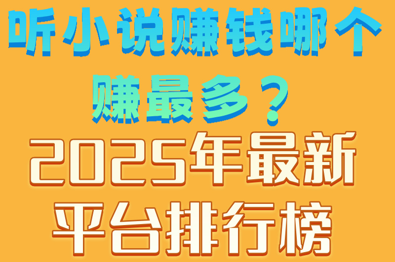 听小说赚钱哪个赚最多?2025年最新平台排行榜