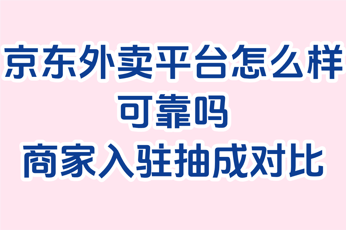 京东外卖平台怎么样可靠吗?2025实测:商家入驻抽成对比