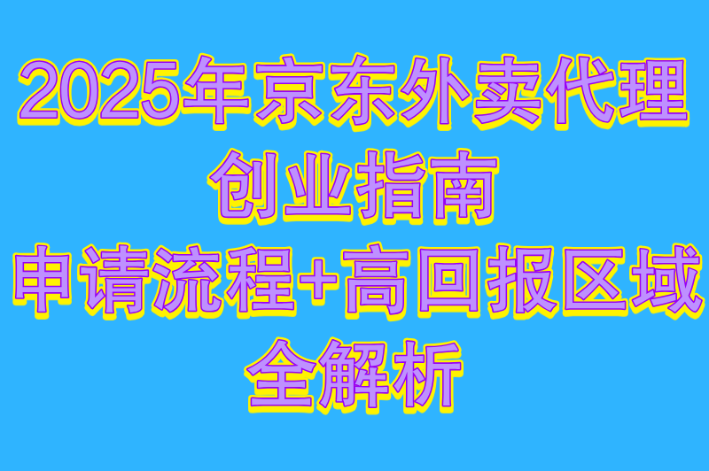 2025京东外卖区域代理怎么做?3步申请方法+区域选择策略