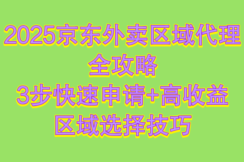 2025京东外卖区域代理怎么做?3步申请方法+区域选择策略