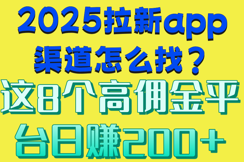 2025拉新app渠道怎么找?这8个高佣金平台日赚200+