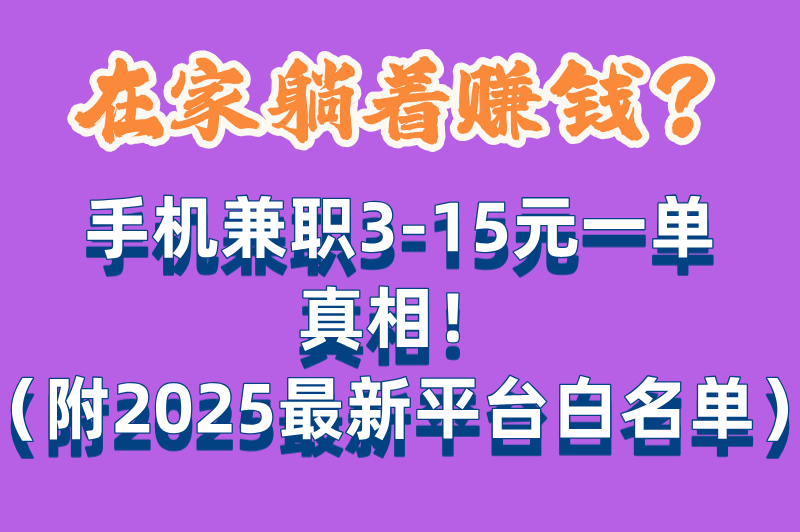 手机兼职一单3到15元是真的吗?2025最新平台白名单:注册即领5元+24小时提现