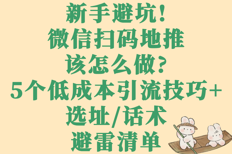 新手避坑!微信扫码地推该怎么做?5个低成本引流技巧+选址/话术避雷清单