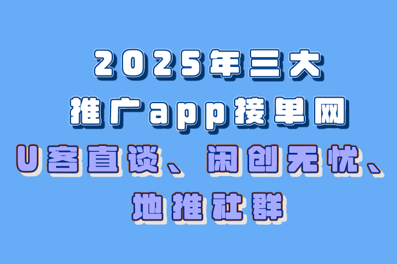 免费推广引流平台有哪些？盘点2025年三大推广app接单网