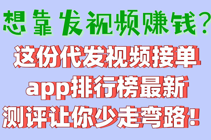 2025代发视频接单app排行榜,5大靠谱平台实测,新手日赚300+攻略
