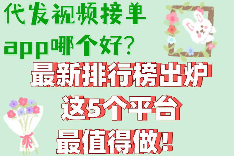2025代发视频接单app排行榜,5大靠谱平台实测,新手日赚300+攻略