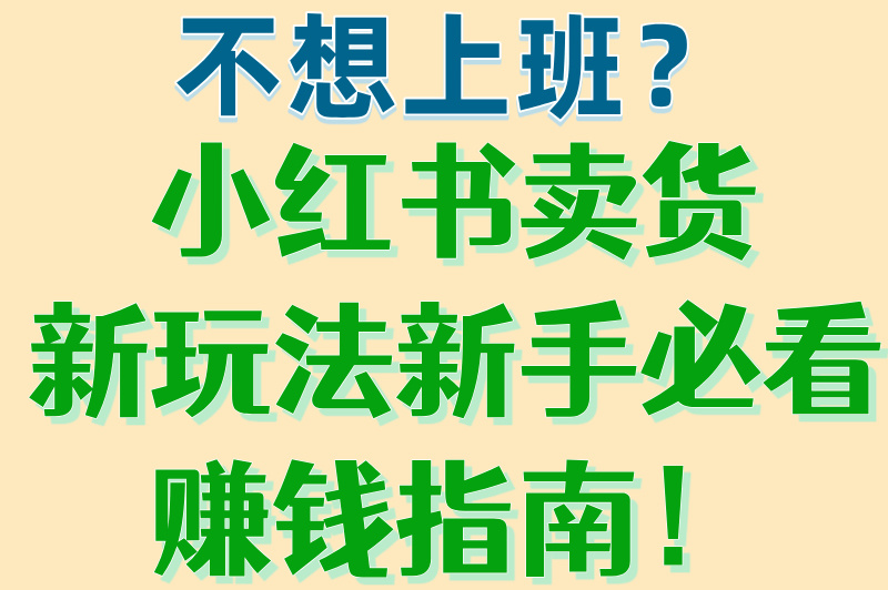 小红书怎么开店卖货赚佣金？新手必看赚米指南！看完就能上手