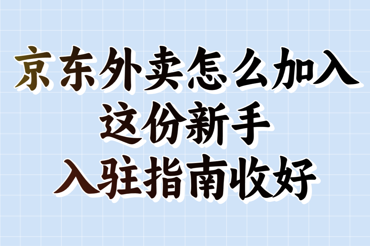 京东外卖怎么加入?这份新手入驻指南收好!