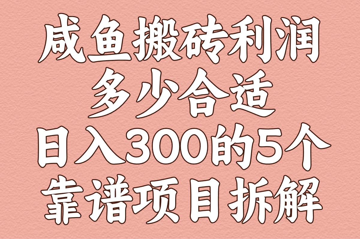 咸鱼搬砖利润多少合适?2025实测日入300的5个靠谱项目拆解