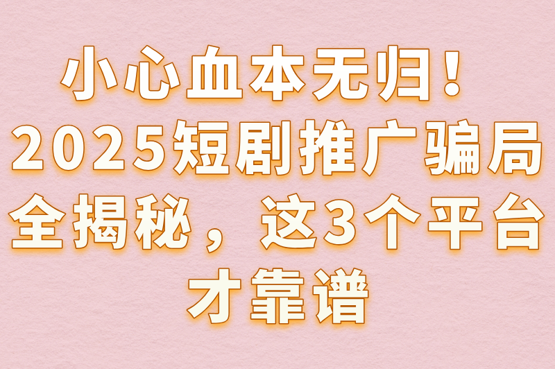短剧推广赚米是骗局吗?揭秘2025最新骗局+3款真实赚米软件
