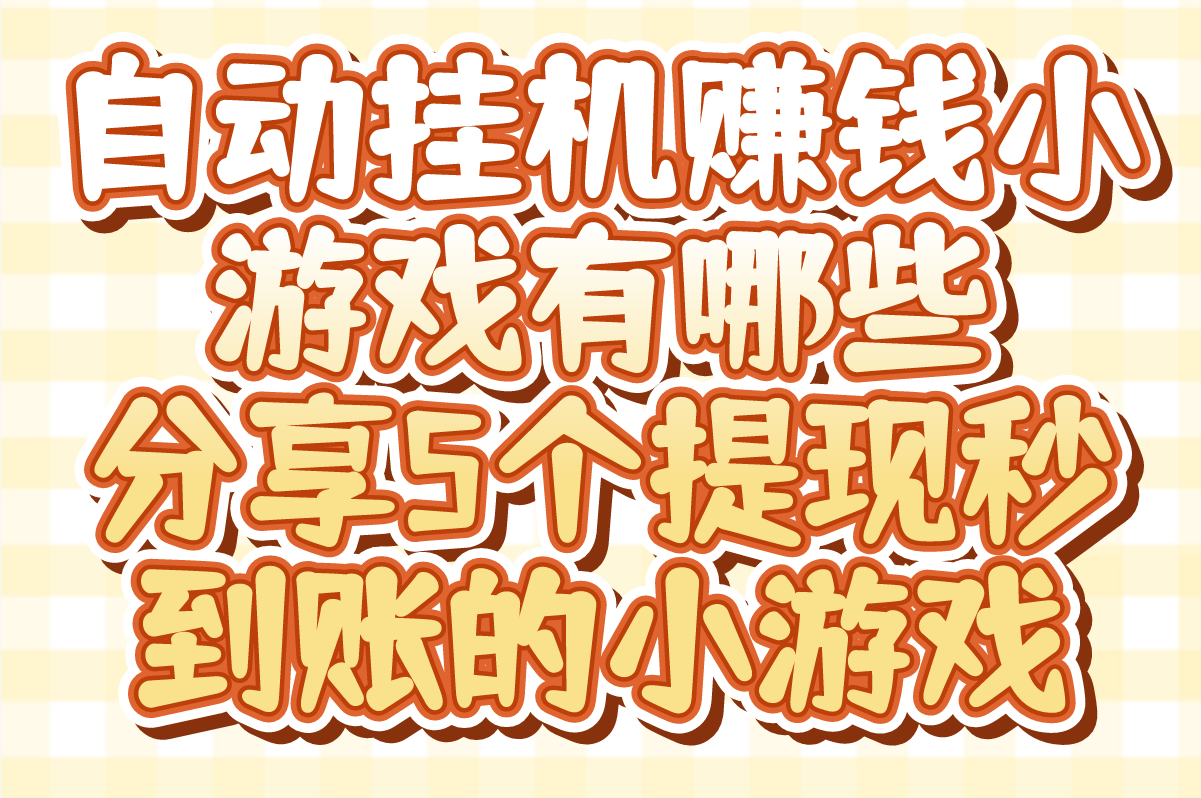2025安卓自动挂机赚米小游戏有哪些?分享5个提现秒到账的小游戏 2025安卓自动挂机赚米小游戏有哪些?分享5个提现秒到账的小游戏