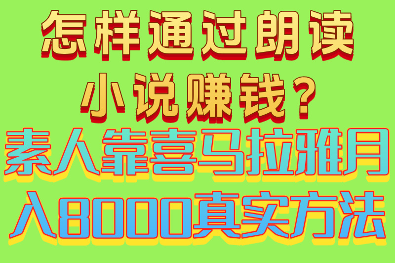 怎样通过朗读小说赚米?素人靠喜马拉雅月入8000真实方法 怎样通过朗读小说赚米?素人靠喜马拉雅月入8000真实方法