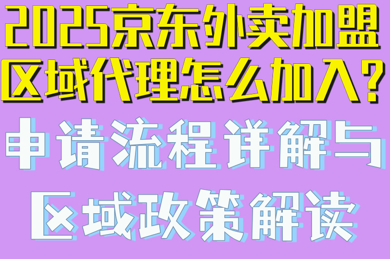 2025京东外卖加盟区域代理怎么加入?申请流程详解与区域政策解读 2025京东外卖加盟区域代理怎么加入?申请流程详解与区域政策解读