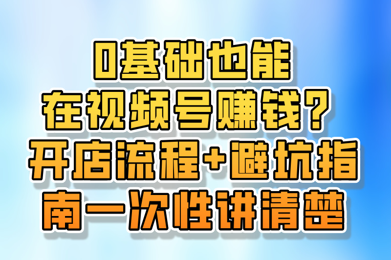 如何在视频号上开店铺?这篇攻略为你揭秘(附开店注意事项) 如何在视频号上开店铺?这篇攻略为你揭秘(附开店注意事项)