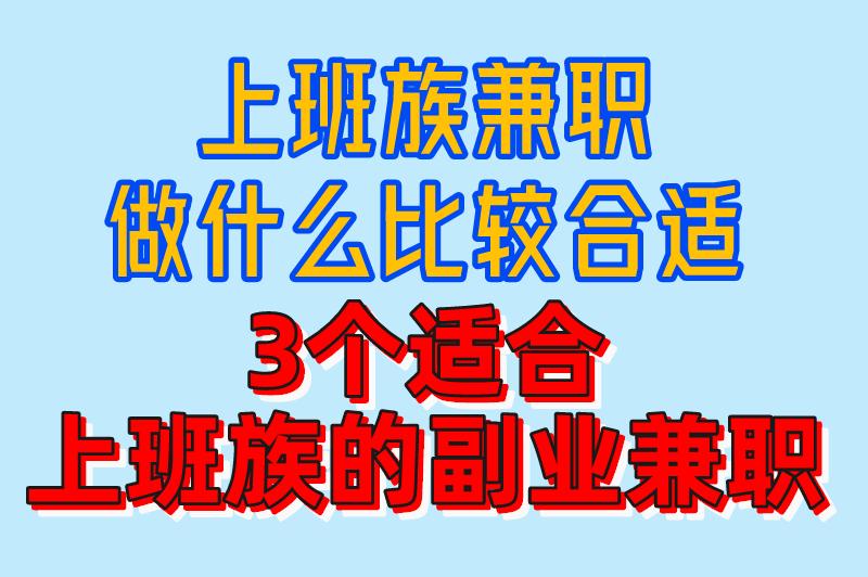 上班族兼职做什么比较合适？看看这3个，空闲时间轻松创收！