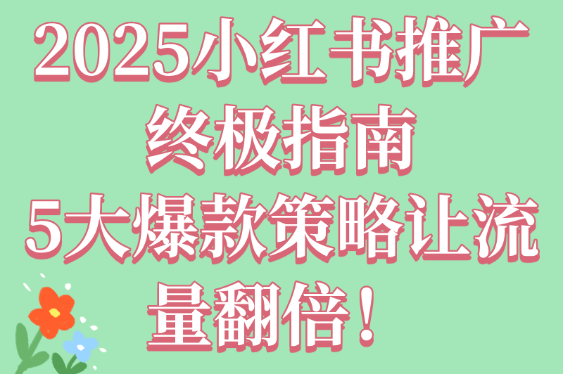 2025年怎么在小红书上做推广?新手必看的5大策略指南 2025年怎么在小红书上做推广?新手必看的5大策略指南
