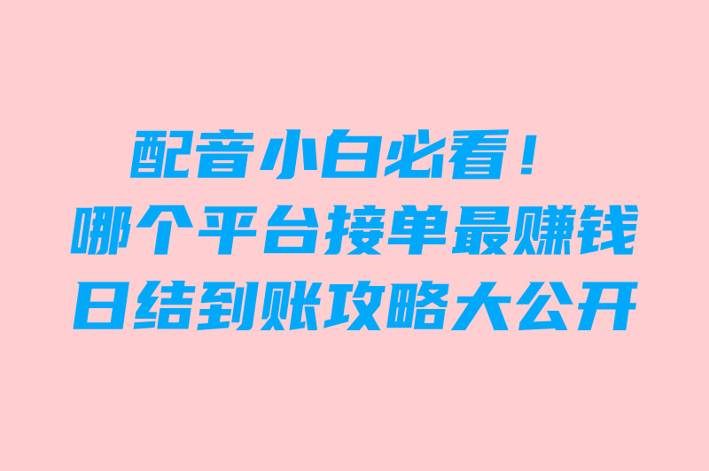 配音接单入口平台TOP10!零门槛日结200+赚米攻略