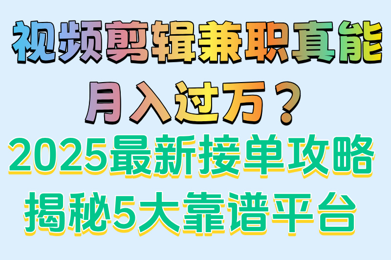 2025视频剪辑兼职日结300+?5个真实接单平台推荐