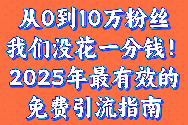 引流推广怎么做?2025年零成本引流推广的5大实战技巧（附避坑指南)