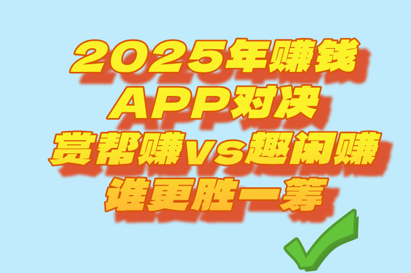 赏帮赚和趣闲赚哪个好？全方位对比来了