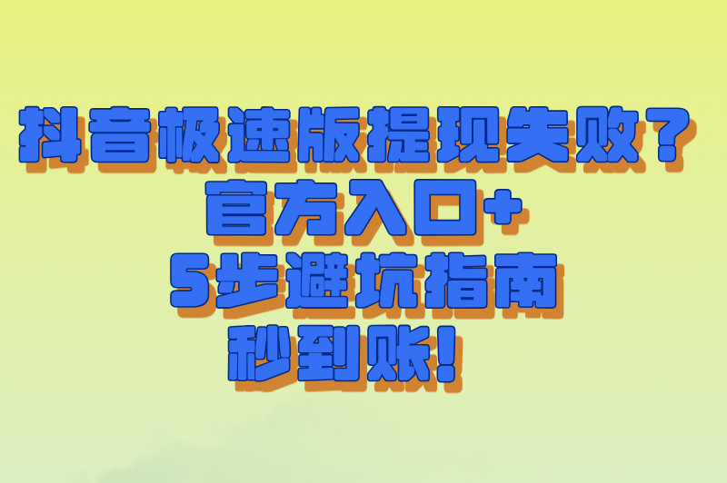 抖音极速版(领现金)提现失败?下载入口+5步操作避坑指南(安卓/iOS通用) 抖音极速版(领现金)提现失败?下载入口+5步操作避坑指南(安卓/iOS通用)