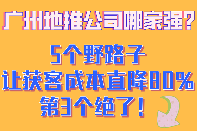 广州地推公司哪家好一点?揭秘单日获客成本低于10元的5个野路子 广州地推公司哪家好一点?揭秘单日获客成本低于10元的5个野路子