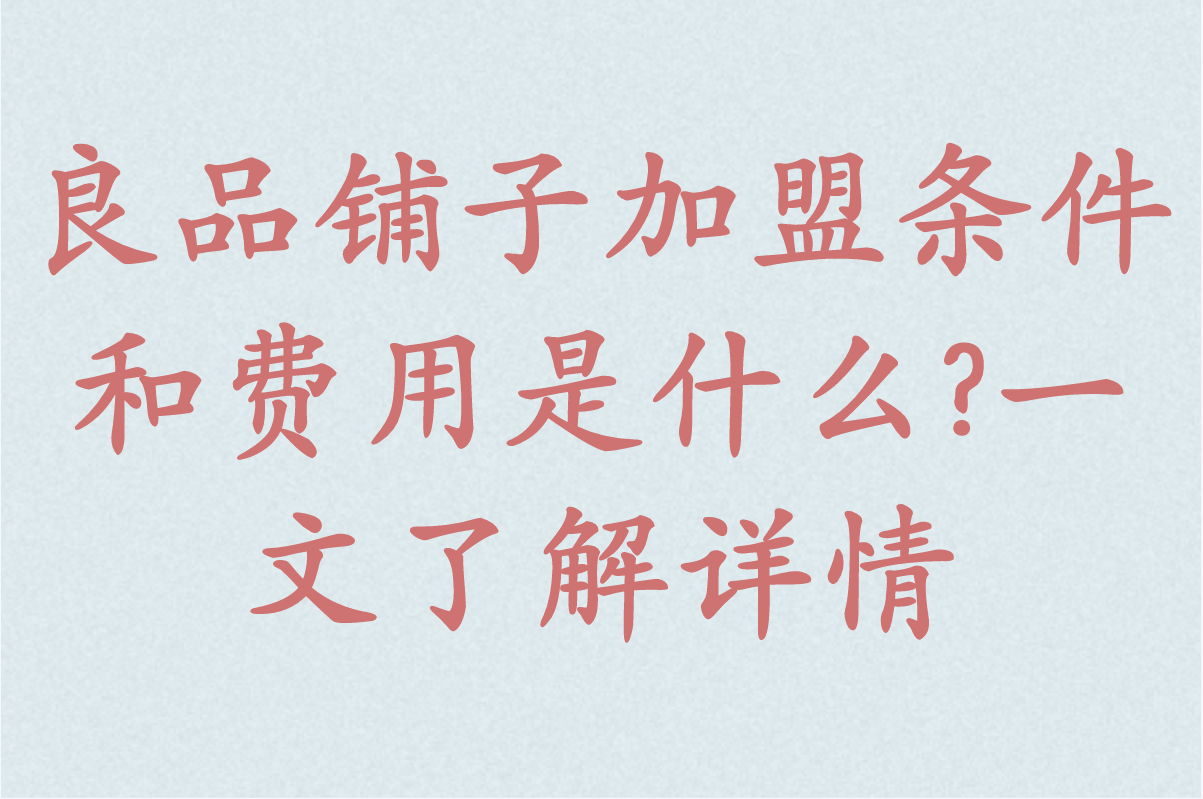 良品铺子加盟条件和费用是什么?一文了解详情,创业者必看!