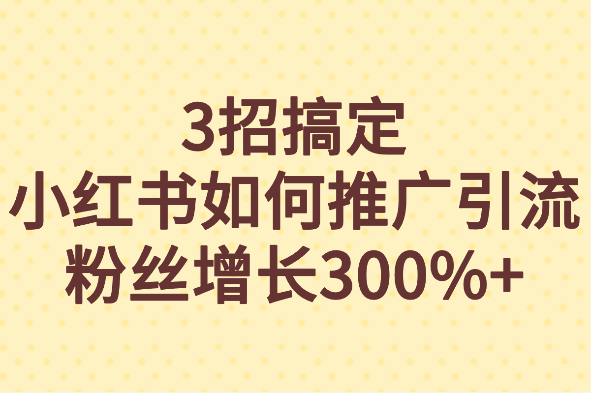 小红书如何引流推广?3招搞定小红书推广引流,小白也能轻松上手 小红书如何引流推广?3招搞定小红书推广引流,小白也能轻松上手