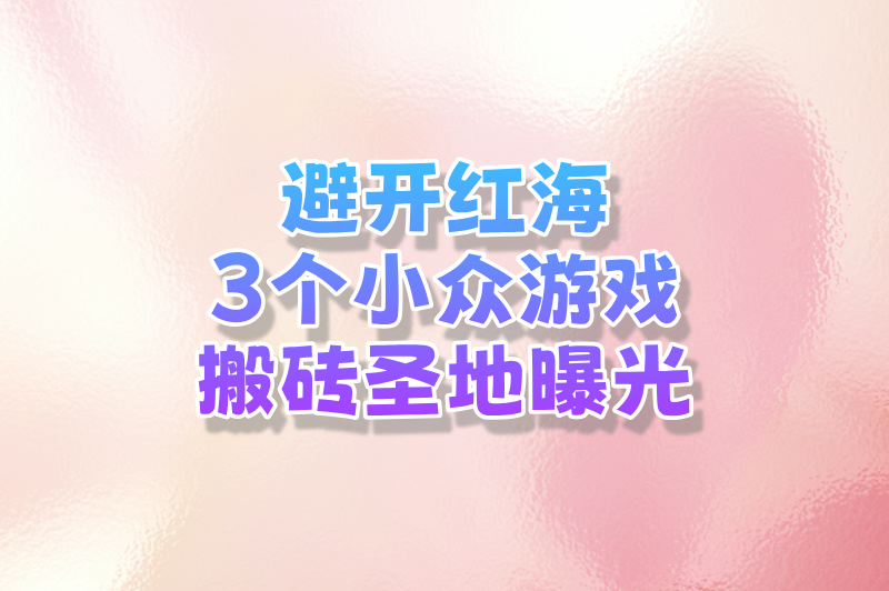 避开红海!3个被忽视的小众游戏搬砖攻略(竞争少+收益稳) 避开红海!3个被忽视的小众游戏搬砖攻略(竞争少+收益稳)